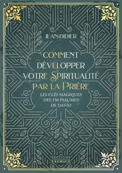 Comment développer votre spiritualité par la prière. Les clés magiques des 150 psaumes de David