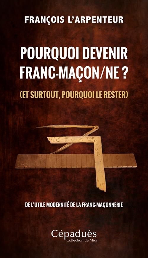 Pourquoi devenir franc-maçon/ne ? (et surtout, pourquoi le rester). De l’utile modernité de la franc
