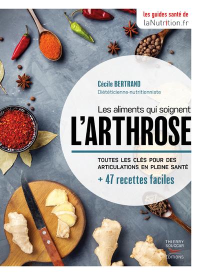 Les aliments qui soignent l'arthrose. Toutes les clés pour des articulations en pleine santé + 47 re