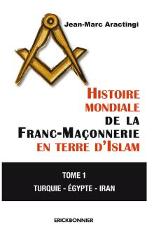 HISTOIRE MONDIALE DE LA FRANC-MACONNERIE EN TERRE D'ISLAM - TOME 1 TURQUIE - EGYPTE - IRAN