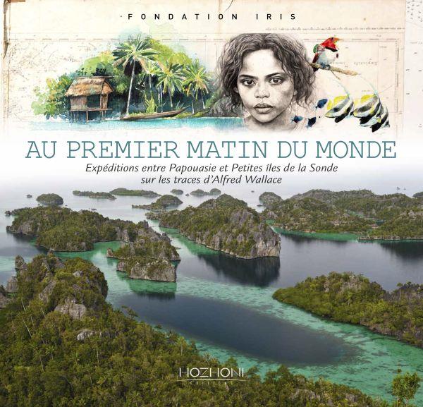 Au premier matin du monde. Expéditions entre Papouasie et petites îles de la Sonde sur les traces d'