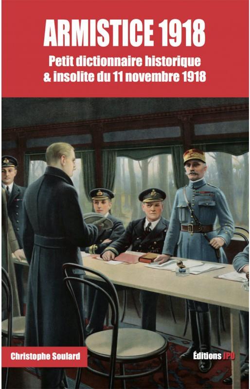 Armistice 1918. Petit dictionnaire historique & insolite du 11 novembre 1918