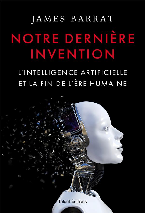 Notre dernière invention. L'intelligence artificielle et la fin de l'ère humaine