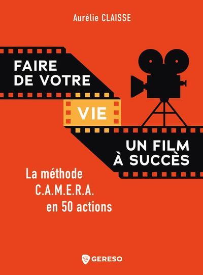 Faire de votre vie un film à succès. La méthode C.A.M.E.R.A. en 50 actions