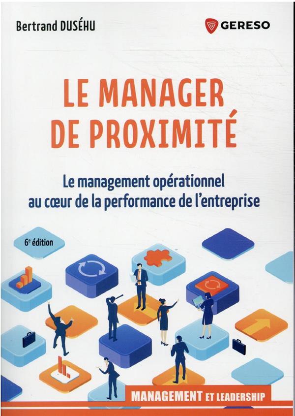 Le manager de proximité. Le management opérationnel au coeur de la performance de l'entreprise
