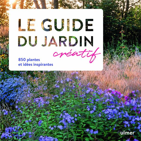 Le guide du jardin créatif. 850 plantes et idées inspirantes