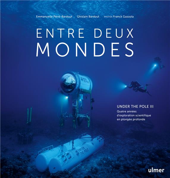 Entre deux mondes. Under the Pole III, Quatre années d'exploration scientifique en plongée profonde