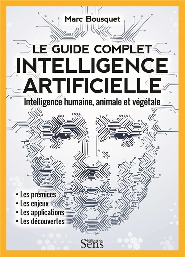Le guide complet intelligence artificielle. Intelligence humaine, animale et végétale