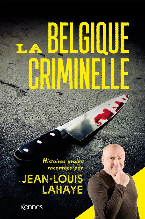 La Belgique criminelle. Histoires vraies racontées par Jean-Louis Lahaye