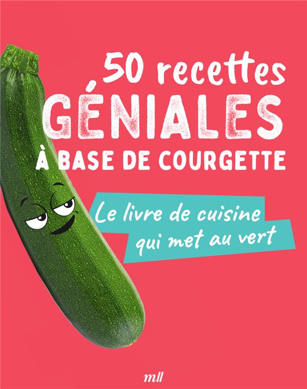 50 recettes géniales à base de courgette. Le livre de cuisine qui met au vert