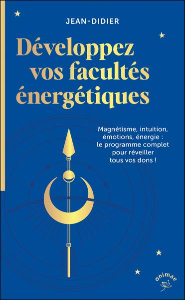 Développez vos facultés énergétiques. Magnétisme, intuition, énergie, pouvoir des émotions : le prog