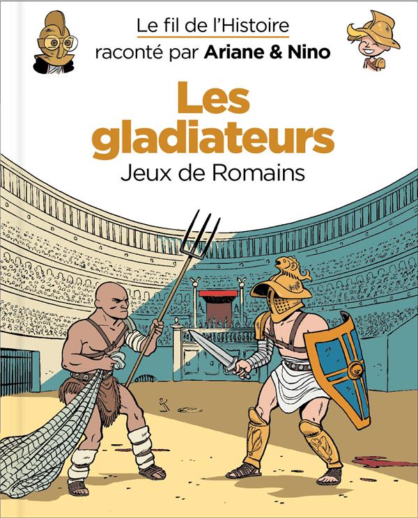 Le fil de l'Histoire raconté par Ariane & Nino : Les gladiateurs. Jeux de Romains