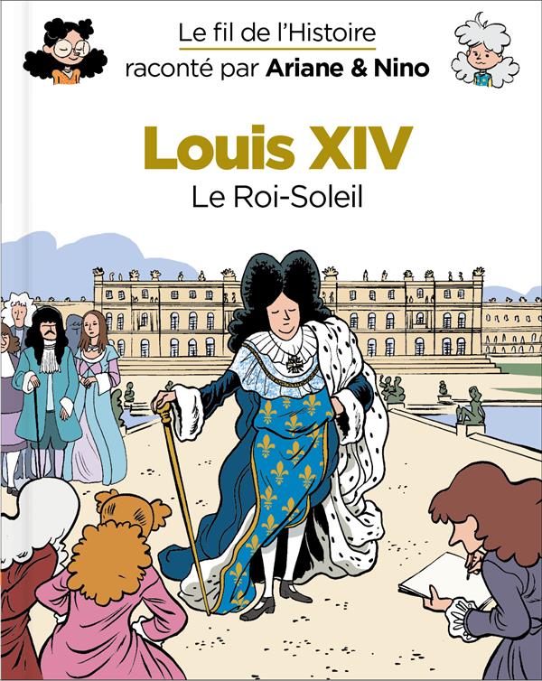 Le fil de l'Histoire raconté par Ariane & Nino : Louis XIV. Le Roi-Soleil