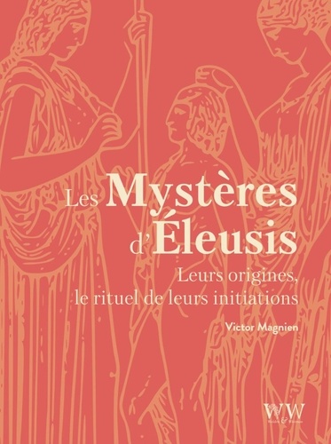 Les mystères d'Eleusis. Leurs origines, le rituel de leurs initiations