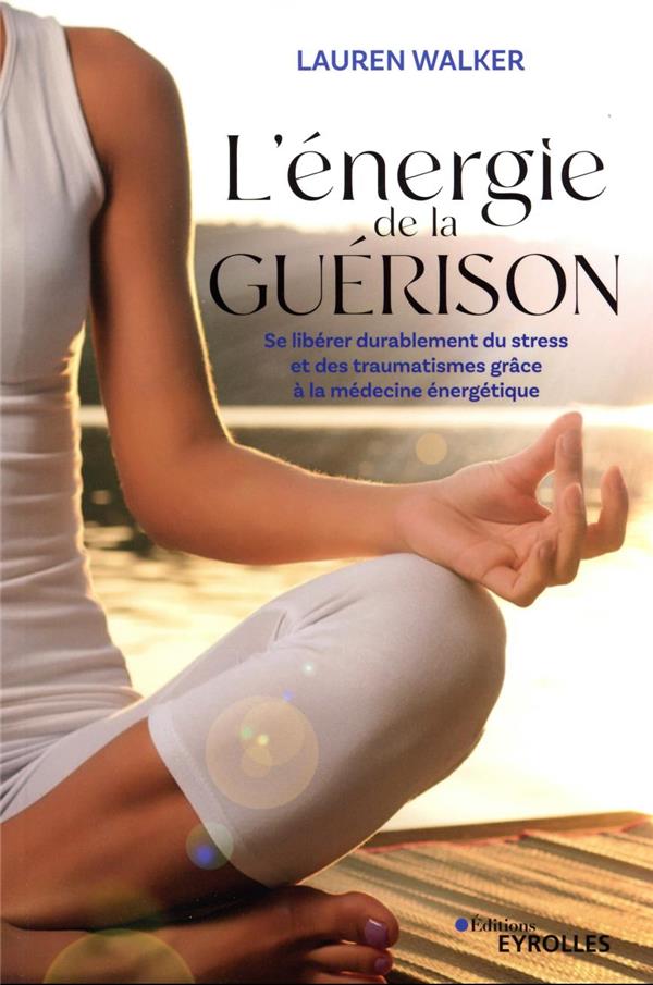 L'énergie de la guérison. Se libérer durablement du stress et des traumatismes grâce à la médecine é