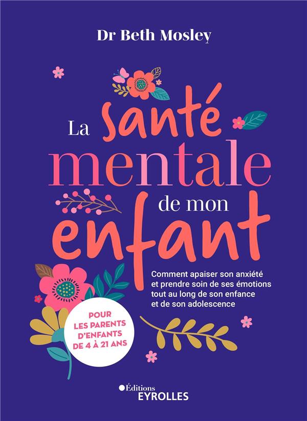 La santé mentale de mon enfant. Comment apaiser son anxiété et prendre soin de ses émotions tout au