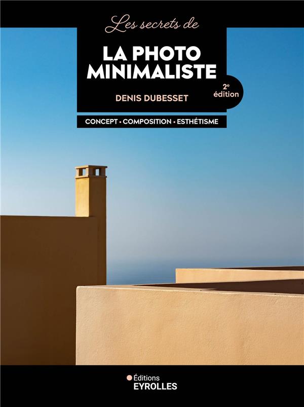 Les secrets de la photo minimaliste. Concept, composition, esthétisme, 2e édition