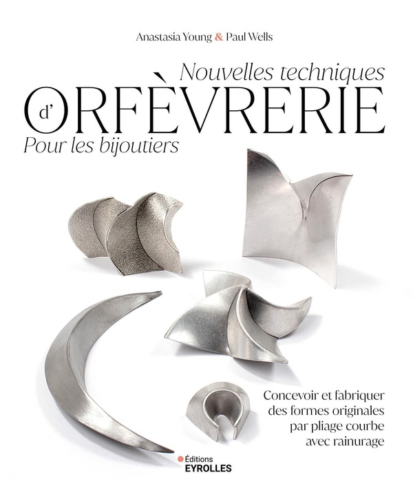 Nouvelles techniques d'orfèvrerie pour les bijoutiers. Concevoir et fabriquer des formes originales