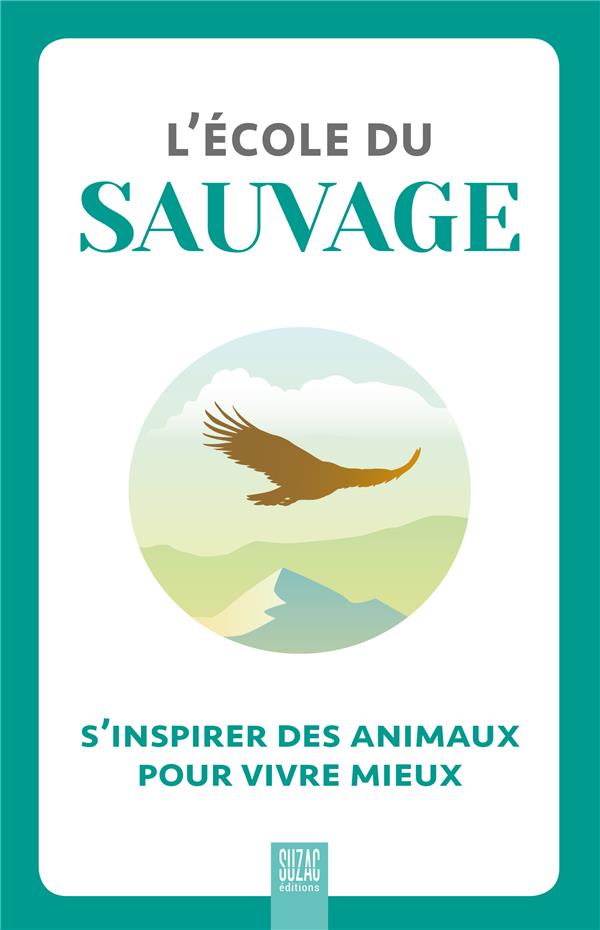 L'école du sauvage. S'inspirer des animaux pour vivre mieux