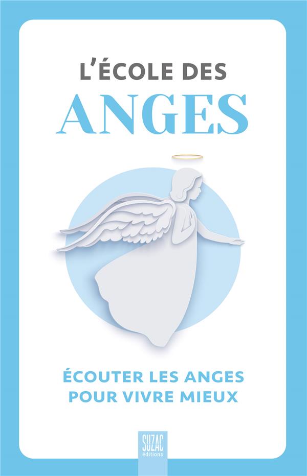 L'école des anges. Ecouter les anges pour vivre mieux