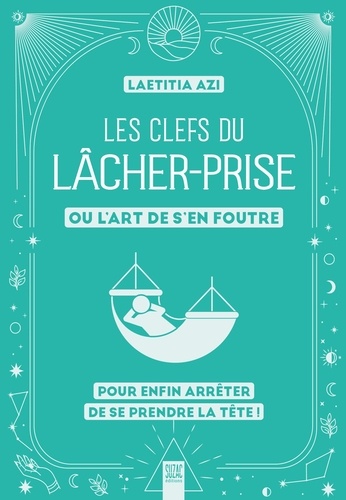 Les clefs du lâcher-prise, ou l'art de s'en foutre. Pour enfin arrêter de se prendre la tête