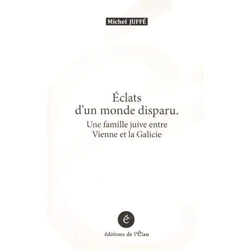 Eclats d'un monde disparu. Une famille juive entre Vienne et la Galicie