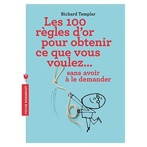 Les 100 règles d'or pour obtenir ce que vous voulez... Sans avoir à le demander