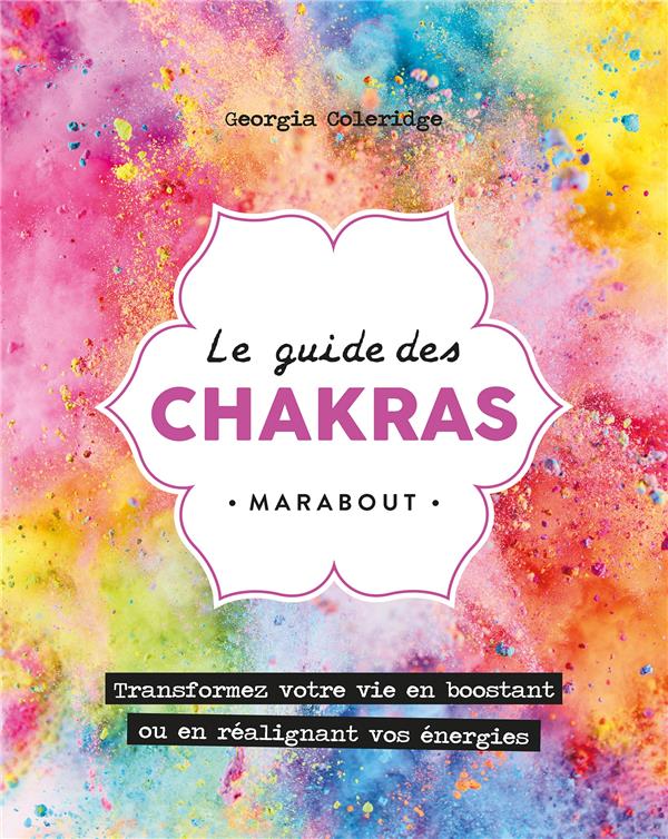 Le guide des chakras. Transformez votre vie grâce au pouvoir des énergies