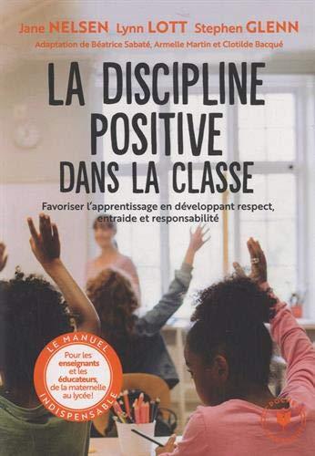 La discipline positive dans la classe. Favoriser l'apprentissage en développant respect, entraide et