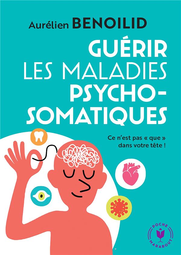 Guérir les maladies psychosomatiques. Ce n'est pas "que" dans votre tête !