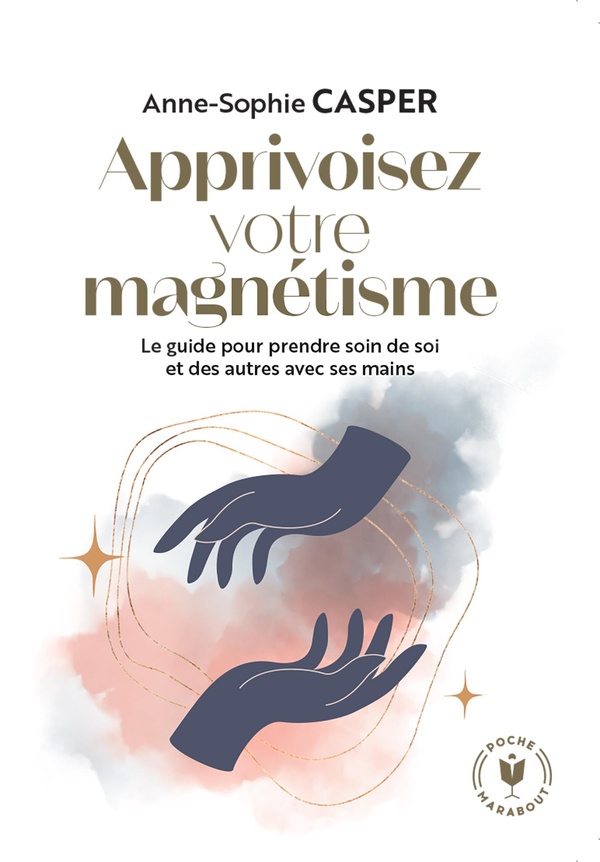 Apprivoisez votre magnétisme. Le guide pour prendre soin de soi et des autres avec ses mains