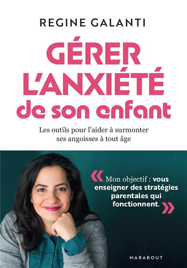 Gérer l'anxiété de son enfant. Les outils pour l'aider à surmonter ses angoisses, à tout âge