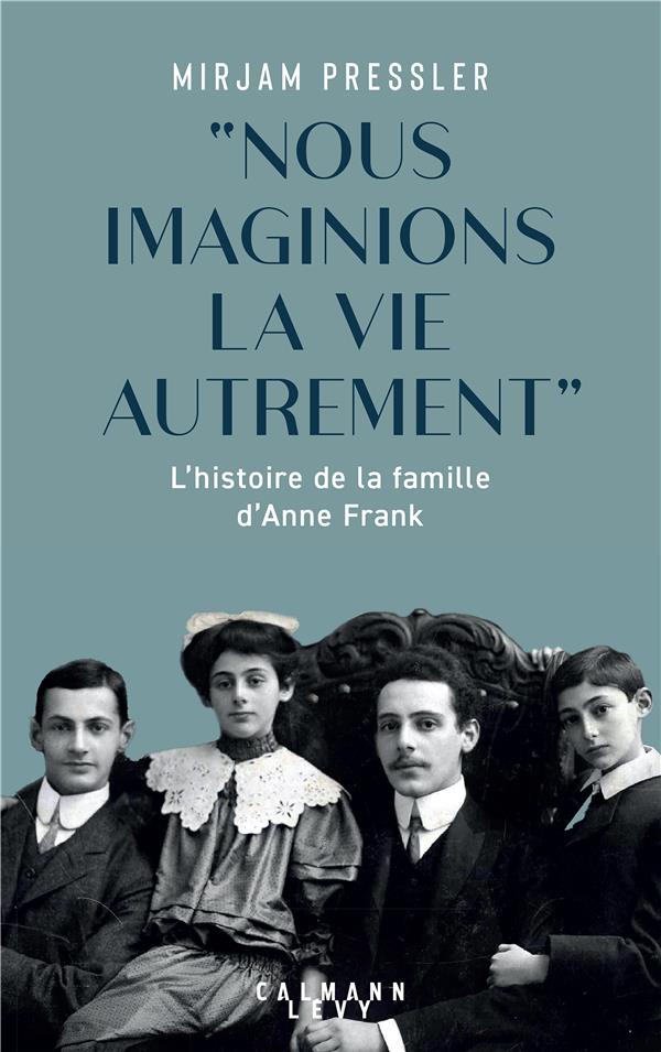 Nous imaginions la vie autrement. L'histoire de la famille d'Anne Frank