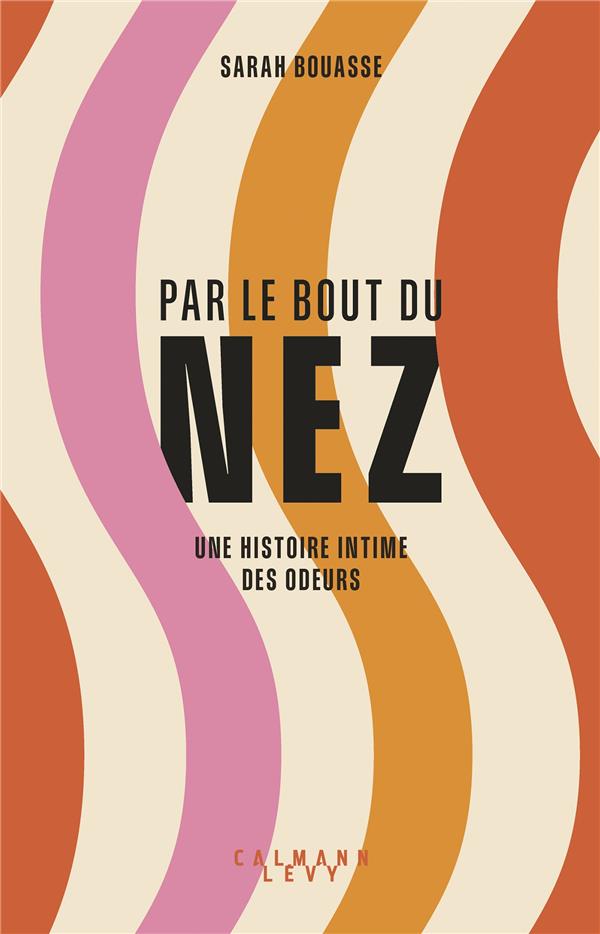 Par le bout du nez. Une histoire intime des odeurs