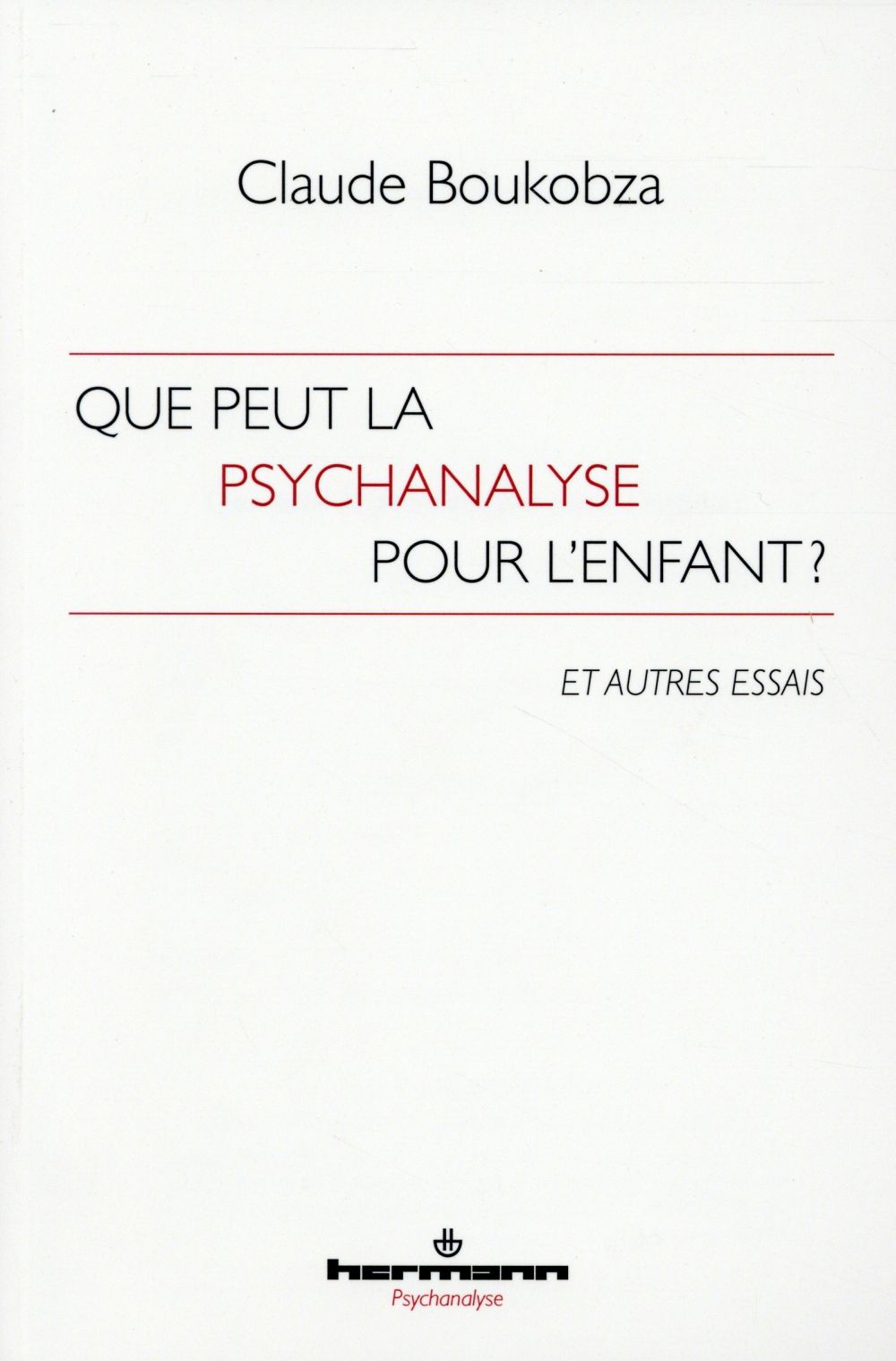 Que peut la psychanalyse pour l'enfant ? Et autres essais