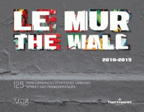 Le mur 2010-2015. 125 performances d'artistes urbains, Edition bilingue français-anglais