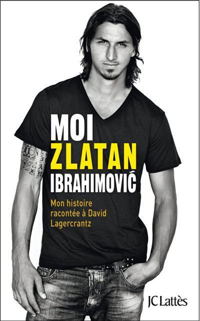 Moi, Zlatan Ibrahimovic. Mon histoire racontée à David Lagercrantz