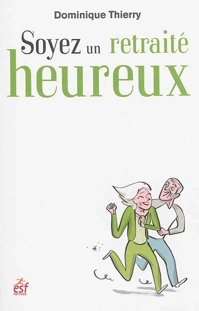 Soyez un retraité heureux. Devenir auteur et acteur de votre retraite !