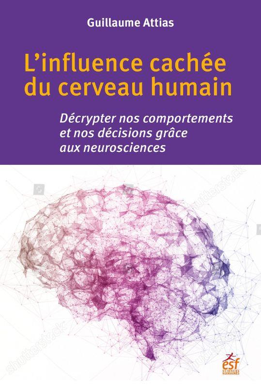 L'influence cachée du cerveau humain. Décrypter nos comportements et nos décisions grâce aux neurosc