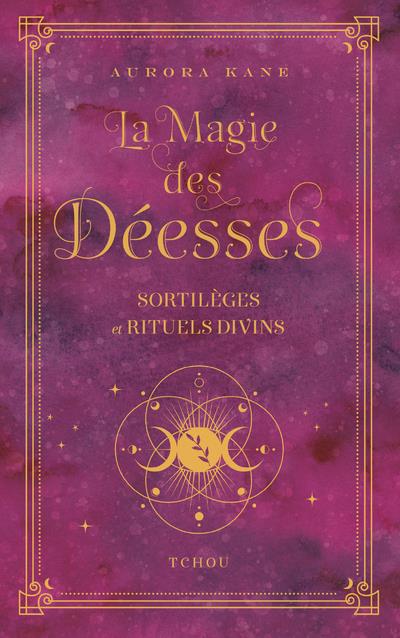 La Magie des Déesses. Sortilèges et rituels divins
