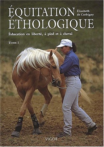 Equitation éthologique. Tome 1, Education en liberté, à pied et à cheval