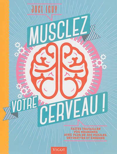 Musclez votre cerveau ! Faites travailler vos neurones avec plus de 300 puzzles, devinettes et énigm
