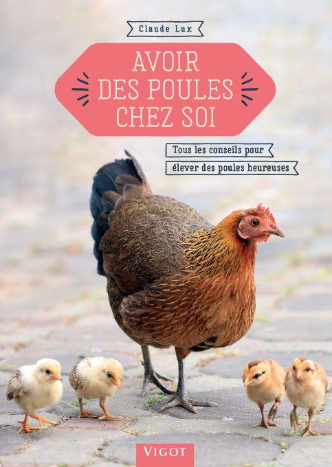 Avoir des poules chez soi. Tous les conseils pour élever des poules heureuses