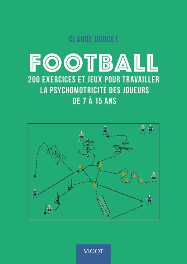 Football. 200 exercices et jeux pour travailler la psychomotricité des joueurs de 7 à 15 ans