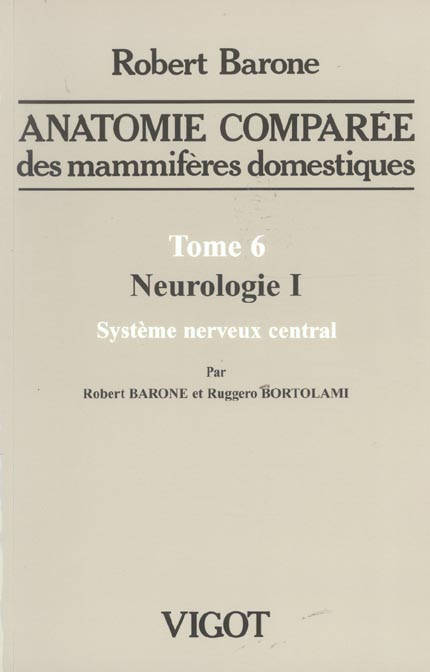 ANATOMIE COMPAREE DES MAMMIFAIRES DOMESTIQUES. TOME 6 - NEUROLOGIE 1 SYSTHEME NERVEUX CENTRAL