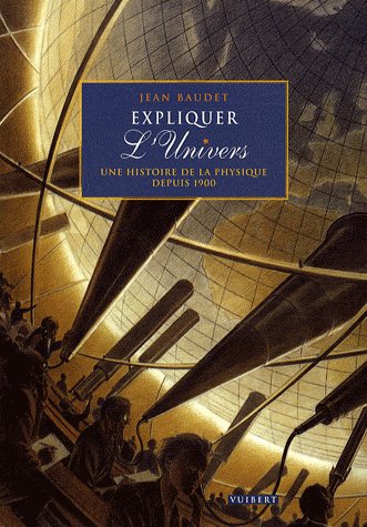 Expliquer l'Univers. Une histoire de la physique depuis 1900