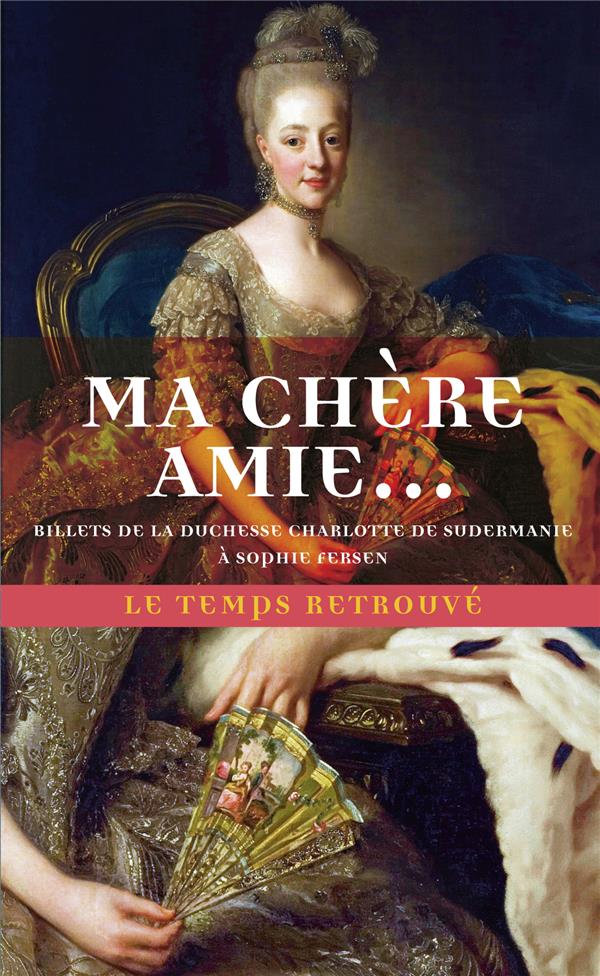 Ma chère amie. Billets de la duchesse Charlotte de Sudermanie à Sophie Fersen