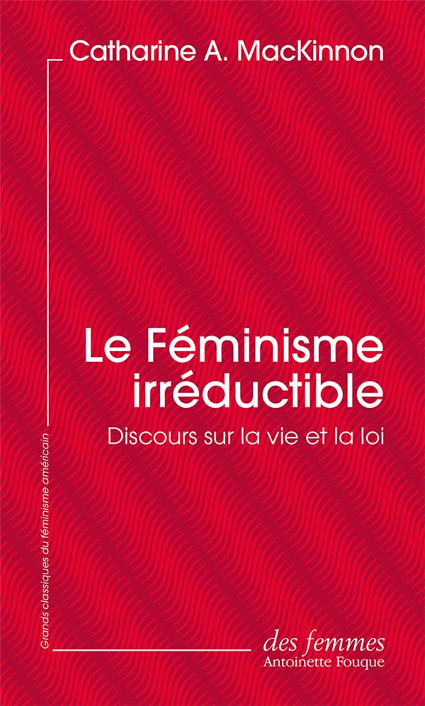 Le Féminisme irréductible. Discours sur la vie et la loi