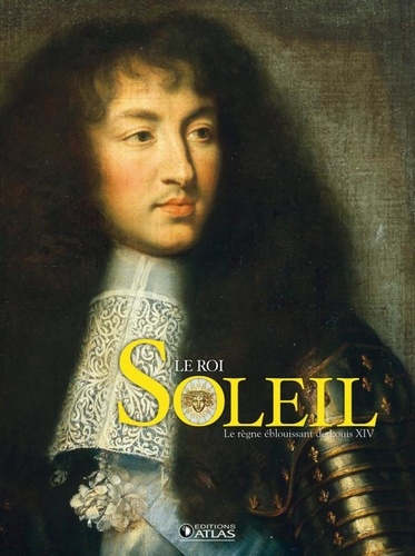 Le Roi Soleil. Le règne éblouissant de Louis XIV