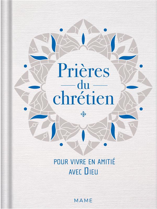 Prières du chrétien. Pour vivre en amitié avec Dieu
